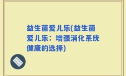 益生菌爱儿乐(益生菌爱儿乐：增强消化系统健康的选择)