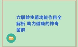 六联益生菌功能作用全解析 助力健康的神奇菌群