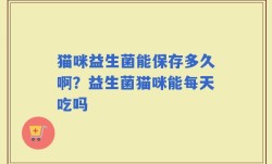 猫咪益生菌能保存多久啊？益生菌猫咪能每天吃吗
