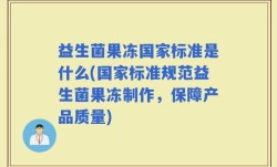 益生菌果冻国家标准是什么(国家标准规范益生菌果冻制作，保障产品质量)