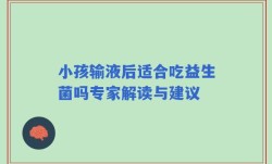 小孩输液后适合吃益生菌吗专家解读与建议