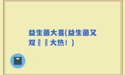 益生菌大喜(益生菌又双叒叕大热！)