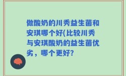 做酸奶的川秀益生菌和安琪哪个好(比较川秀与安琪酸奶的益生菌优劣，哪个更好？