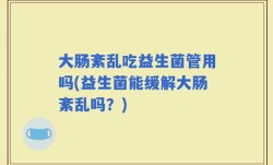 大肠紊乱吃益生菌管用吗(益生菌能缓解大肠紊乱吗？)