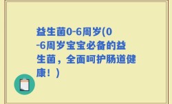 益生菌0-6周岁(0-6周岁宝宝必备的益生菌，全面呵护肠道健康！)
