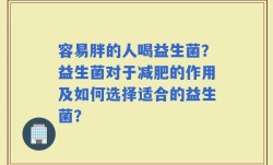 容易胖的人喝益生菌？益生菌对于减肥的作用及如何选择适合的益生菌？