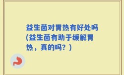 益生菌对胃热有好处吗(益生菌有助于缓解胃热，真的吗？)