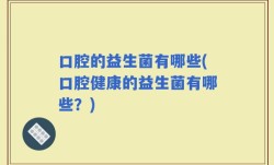 口腔的益生菌有哪些(口腔健康的益生菌有哪些？)