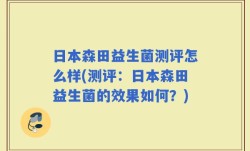 日本森田益生菌测评怎么样(测评：日本森田益生菌的效果如何？)