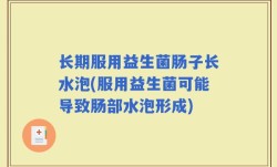 长期服用益生菌肠子长水泡(服用益生菌可能导致肠部水泡形成)