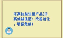 乐赛仙益生菌产品(乐赛仙益生菌：改善消化，增强免疫)