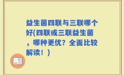益生菌四联与三联哪个好(四联或三联益生菌，哪种更优？全面比较解读！)
