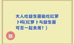 大人吃益生菌能吃红萝卜吗(红萝卜与益生菌可否一起食用？)