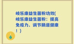 岐乐康益生菌粉功效(岐乐康益生菌粉：提高免疫力、调节肠道健康！)