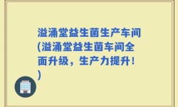 溢涌堂益生菌生产车间(溢涌堂益生菌车间全面升级，生产力提升！)