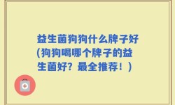益生菌狗狗什么牌子好(狗狗喝哪个牌子的益生菌好？最全推荐！)