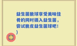 益生菌脆球享受美味佳肴的同时摄入益生菌，尝试脆皮益生菌球吧！)