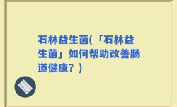 石林益生菌(「石林益生菌」如何帮助改善肠道健康？)