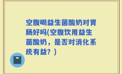 空腹喝益生菌酸奶对胃肠好吗(空腹饮用益生菌酸奶，是否对消化系统有益？)