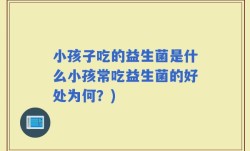小孩子吃的益生菌是什么小孩常吃益生菌的好处为何？)