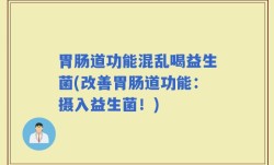 胃肠道功能混乱喝益生菌(改善胃肠道功能：摄入益生菌！)