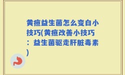 黄疸益生菌怎么变白小技巧(黄疸改善小技巧：益生菌驱走肝脏毒素)