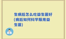生病后怎么吃益生菌好(病后如何科学服用益生菌)