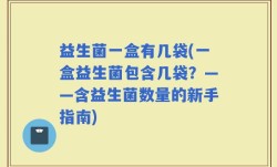 益生菌一盒有几袋(一盒益生菌包含几袋？——含益生菌数量的新手指南)