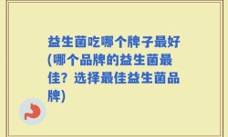 益生菌吃哪个牌子最好(哪个品牌的益生菌最佳？选择最佳益生菌品牌)
