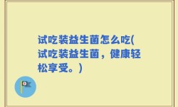 试吃装益生菌怎么吃(试吃装益生菌，健康轻松享受。)