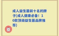 成人益生菌前十名的牌子(成人健康必备！10款顶级益生菌品牌推荐)