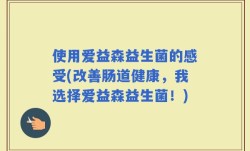 使用爱益森益生菌的感受(改善肠道健康，我选择爱益森益生菌！)