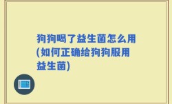 狗狗喝了益生菌怎么用(如何正确给狗狗服用益生菌)