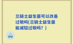 兰骑士益生菌可以改善过敏吗(兰骑士益生菌能减轻过敏吗？)