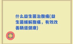 什么益生菌治腹痛(益生菌缓解腹痛，有效改善肠道健康)