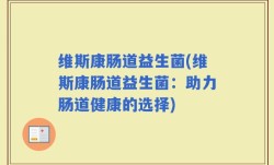 维斯康肠道益生菌(维斯康肠道益生菌：助力肠道健康的选择)