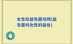 女生吃益生菌功效(益生菌对女性的益处)