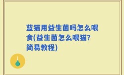 蓝猫用益生菌吗怎么喂食(益生菌怎么喂猫？简易教程)