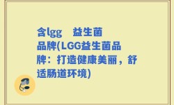 含lgg   益生菌品牌(LGG益生菌品牌：打造健康美丽，舒适肠道环境)