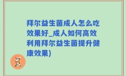 拜尔益生菌成人怎么吃效果好_成人如何高效利用拜尔益生菌提升健康效果)