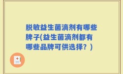 脱敏益生菌滴剂有哪些牌子(益生菌滴剂都有哪些品牌可供选择？)