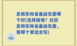 息敏乐和雀巢益生菌哪个好(选择困难？比较息敏乐和雀巢益生菌，看哪个更适合你)