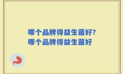 哪个品牌得益生菌好？哪个品牌得益生菌好