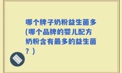 哪个牌子奶粉益生菌多(哪个品牌的婴儿配方奶粉含有最多的益生菌？)