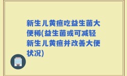 新生儿黄疸吃益生菌大便稀(益生菌或可减轻新生儿黄疸并改善大便状况)