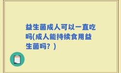 益生菌成人可以一直吃吗(成人能持续食用益生菌吗？)