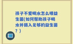 孩子不爱喝水怎么喂益生菌(如何帮助孩子喝水并摄入足够的益生菌？)