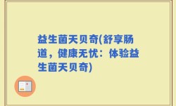 益生菌天贝奇(舒享肠道，健康无忧：体验益生菌天贝奇)