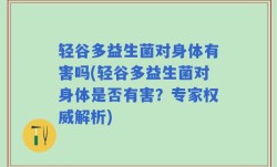 轻谷多益生菌对身体有害吗(轻谷多益生菌对身体是否有害？专家权威解析)