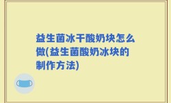益生菌冰干酸奶块怎么做(益生菌酸奶冰块的制作方法)